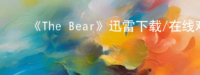 蔡素真的动漫综艺大全,《The Bear》迅雷下载/在线观看-都市情感-美剧天堂